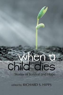 When a Child Dies: Stories of Survival and Hope - Richard S Hipps - cover