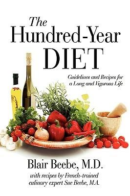 The Hundred-Year Diet: Guidelines and Recipes for a Long and Vigorous Life - Blair Beebe,M D Blair Beebe - cover