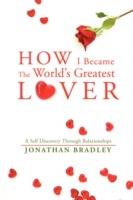 How I Became the World's Greatest Lover: A Self Discovery Through Relationships - Jonathan Bradley - cover