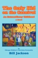 The Only Kid on the Carnival: An Extraordinary Childhood - Bill Jackson - cover