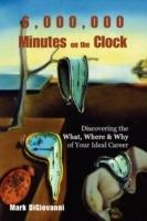 6,000,000 Minutes on the Clock: Discovering the What, Where & Why of Your Ideal Career - Mark Digiovanni - cover