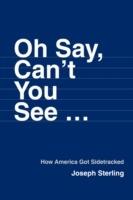 Oh Say, Can't You See ...: How America Got Sidetracked - Joseph Sterling - cover