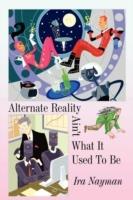 Alternate Reality Ain't What It Used to Be - Ira Nayman - cover