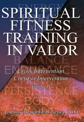 Spiritual Fitness Training In Valor: Crisis Intervention Christ-Is Intervention - Anthony B Cosenza - cover