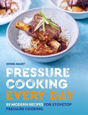 Pressure Cooking Every Day: 80 modern recipes for stovetop pressure cooking - Denise Smart - cover