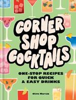 Corner Shop Cocktails: One-stop Recipes for Quick & Easy Drinks
