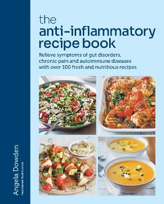The Anti-Inflammatory Recipe Book: Relieve symptoms of gut disorders, chronic pain and autoimmune diseases with over 100 fresh and nutritious recipes - Angela Dowden - cover