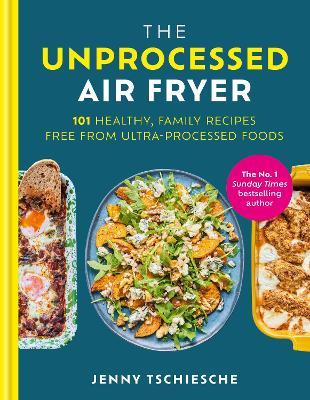 The Unprocessed Air Fryer: 101 Healthy, Family Recipes from the SUNDAY TIMES BESTSELLING AUTHOR - Jenny Tschiesche - cover