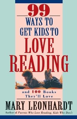 99 Ways to Get Kids to Love Reading: And 100 Books They'll Love - Mary Leonhardt - cover