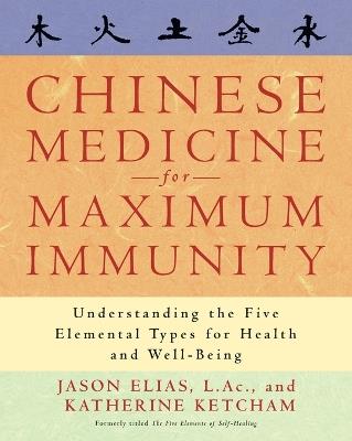 Chinese Medicine for Maximum Immunity: Understanding the Five Elemental Types for Health and Well-Being - Jason Elias,Katherine Ketcham - cover