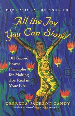 All the Joy You Can Stand: 101 Sacred Power Principles for Making Joy Real in Your Life - Debrena Jackson Gandy - cover
