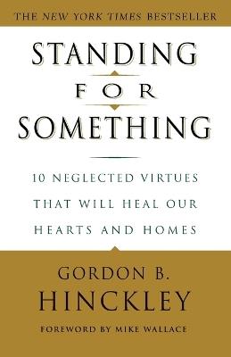 Standing for Something: 10 Neglected Virtues That Will Heal Our Hearts and Homes - Gordon B. Hinckley - cover