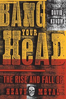 Bang Your Head: The Rise and Fall of Heavy Metal - David Konow - cover