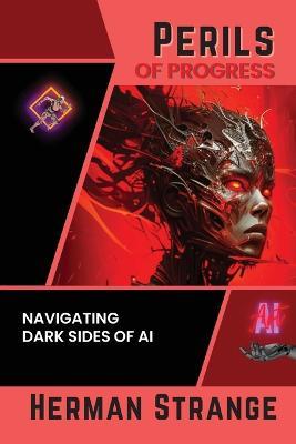 Perils of Progress-Navigating Dark Sides of AI: Examining Ethical and Societal Challenges of Autonomous Systems and Intelligent Machines - Herman Strange - cover