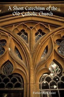 A Short Catechism of the Old Catholic Church - Father Rick Saint - cover