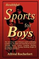 Healthful Sports for Boys: The American Boy's Ultimate Guide to Building Confidence, Strength and Good Moral Character Through Sports, Games, Camping, Boating, Swimming, Cycling, Skating, Sledding, Sleight of Hand Magic and More!