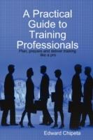 A Practical Guide to Training Professionals - Edward Chipeta - cover