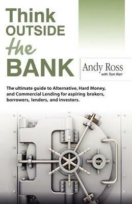 Think Outside the Bank: An Insiders Guide to Alternative Financing - Andy Ross - cover