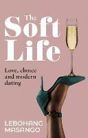 The Soft Life: Love, Choice and Modern Dating