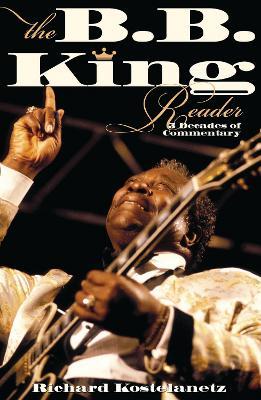 The B.B. King Reader: Six Decades of Commentary - Richard Kostelanetz - cover