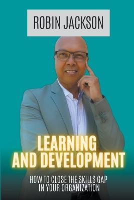 Learning and Development: How To Close The Skills Gap in Your Organization - Robin Jackson - cover