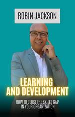 Learning and Development: How To Close The Skills Gap in Your Organization