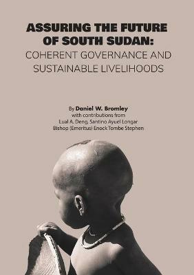 Assuring the Future of South Sudan: Coherent Governance and Sustainable Livelihoods - Daniel W Bromley - cover