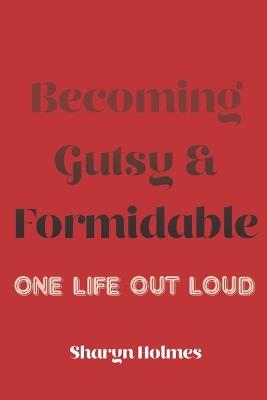 Becoming Gutsy and Formidable: One life, Out Loud - Sharyn Holmes - cover