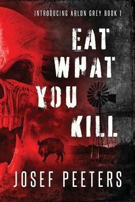 Eat What You Kill: Introducing Arlon Grey Book 1 - Josef Peeters - cover