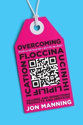 Overcoming Floccinaucinihilipilification: Valuing and Monetizing Products and Services - Jon Manning - cover