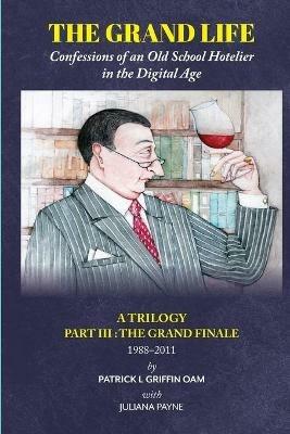 The Grand Life: The Grand Finale 1988-2011 Part 3: Confessions of an Old School Hotelier - Patrick L Griffin OAM - cover