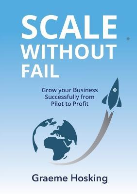 Scale Without Fail: Grow Your Business Successfully From Pilot To Profit - Graeme Hosking - cover