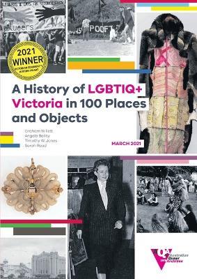 A History of LGBTIQ+ Victoria in 100 Places and Objects - Graham Willett,Angela Bailey,Timothy W Jones - cover