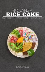 Rice Cake Bonanza - 180 Plus Recipes Minimal Cooking Maximum Flavor