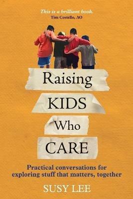 Raising Kids Who Care: Practical conversations for exploring stuff that matters, together - Susy Lee - cover