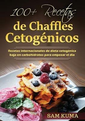 100+ Recetas de Chaffles Cetogenicos: Recetas internacionales de dieta cetogenica baja en carbohidratos para empezar el dia - Sam Kuma - cover