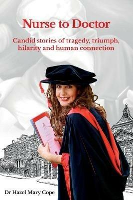 Nurse to Doctor: Candid stories of tragedy, triumph, hilarity and human connection - Dr Hazel Mary Cope - cover