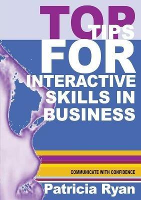 Top Tips for Interactive Skills in Business: Quick reference tips that will help you improve your interactions with others in business - Patricia Ryan - cover