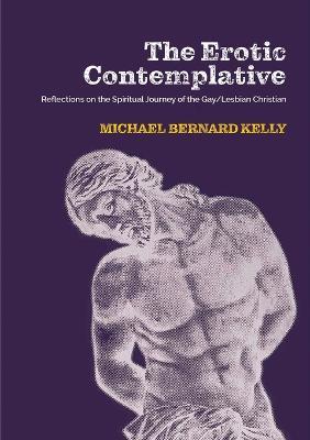 Erotic Contemplative: Reflections on the Spiritual Journey of the Gay/Lesbian Christian, The - Michael Bernard Kelly - cover