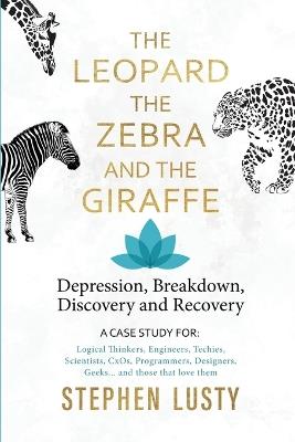 Leopard, the Zebra and the Giraffe: Depression, Breakdown, Discovery and Recovery - Stephen Lusty - cover