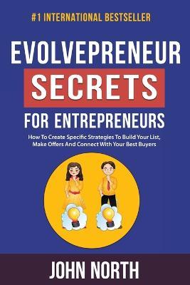 Evolvepreneur Secrets For Entrepreneurs: How To Create Specific Strategies To Build Your List, Make Offers And Connect With Your Best Buyers - John North - cover