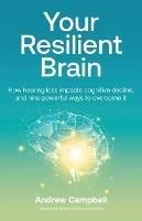 Your Resilient Brain: How hearing loss impacts cognitive decline, and nine powerful ways to overcome it - Andrew Campbell - cover