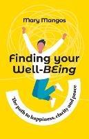 Finding Your Well-BEing: The path to happiness, clarity and peace - Mary Mangos - cover