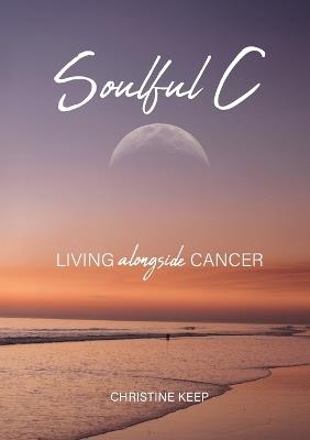 Soulful C: Living Alongside Cancer - Christine Keep - cover