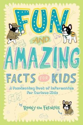 Fun and Amazing Facts for Kids: A Fascinating Book of Information for Curious Kids - Ronny the Frenchie - cover
