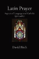Latin Prayer: Aspects of Language and Catholic Spirituality