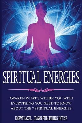 Spiritual Energies: Awaken What's Within You With Everything You Need to Know About the 7 Spititual Energies - Dawn Hazel - cover