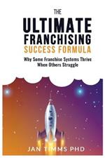 The Ultimate Franchising Success Formula: Why Some Franchise Systems Thrive When Others Struggle