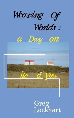 Weaving of Worlds: : a Day on Ile d'Yeu - Greg Lockhart - cover