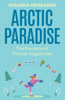 Arctic Paradise: The Paradox of Finnish Happiness - Susanna Heiskanen - cover